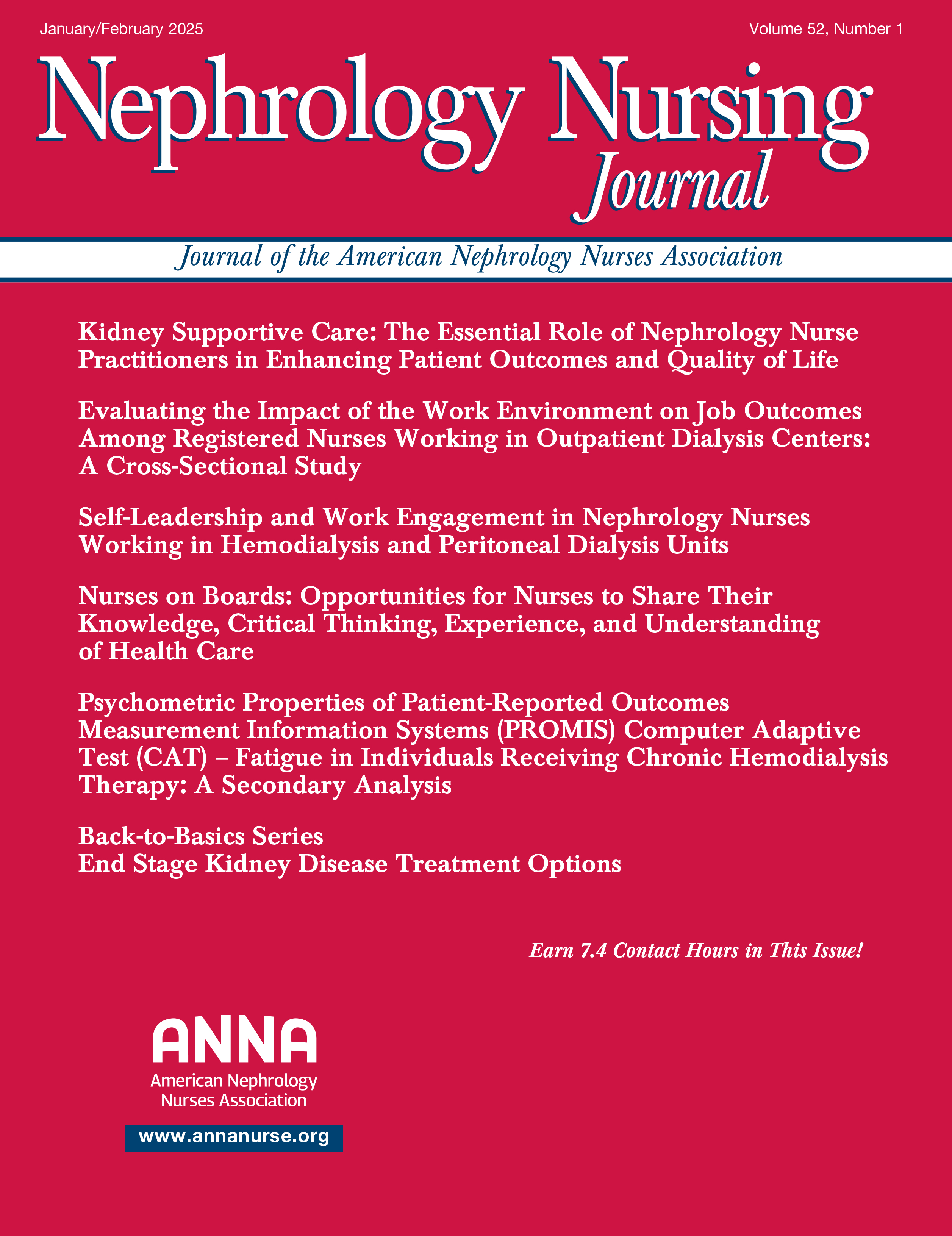 Highlights from the Current Issue – January/February 2025   In This Issue  Kidney Supportive Care: The Essential Role of Nephrology Nurse Practitioners in Enhancing Patient Outcomes and Quality of Life  Evaluating the Impact of the Work Environment on Job Outcomes Among Registered Nurses Working in Outpatient Dialysis Centers: A Cross-Sectional Study  Self-Leadership and Work Engagement in Nephrology Nurses Working in Hemodialysis and Peritoneal Dialysis Units  Nurses on Boards: Opportunities for Nurses to Share Their Knowledge, Critical Thinking, Experience, and Understanding of Health Care  Psychometric Properties of Patient-Reported Outcomes Measurement Information Systems (PROMIS) Computer Adaptive Test (CAT) – Fatigue in Individuals Receiving Chronic Hemodialysis Therapy: A Secondary Analysis  Back-to-Basics Series End Stage Kidney Disease Treatment Options